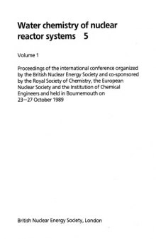 Water chemistry of nuclear reactor systems 5. Volume 1 : proceedings of the international conference organized by the British Nuclear Energy Society and co-sponsored by the Royal Society of Chemistry, the European Nuclear Society and the Institution of Chemical Engineers and held in Bournemouth on 23-27 October 1989