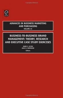 Business-to-business Brand Management: Theory, Research, and Executive Case Study Exercises ~ Volume 15 (Advances in Business Marketing & Purchasing)