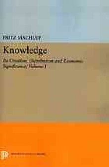 Knowledge : its creation, distribution, and economic significance. Volume 1, Knowledge and knowledge production