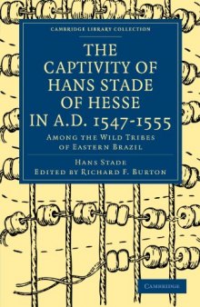 The Captivity of Hans Stade of Hesse in A.D. 1547&ndash;1555, Among the Wild Tribes of Eastern Brazil (Cambridge Library Collection - Hakluyt First Series)
