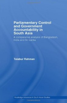 Parliamentary Control and Government Accountability in South Asia: A Comparative Analysis of Bangladesh, India and Sri Lanka (Routledge Advances in South Asian Studies)