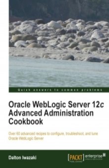 Oracle WebLogic Server 12c Advanced Administration Cookbook: Over 60 advanced recipes to configure, troubleshoot, and tune Oracle WebLogic Server