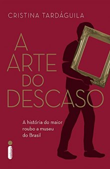 A Arte do Descaso - a história do maior roubo a museu do Brasil