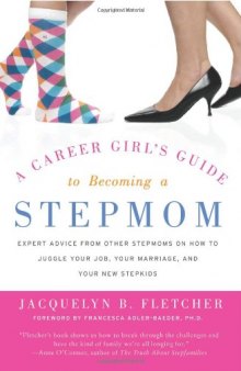 A Career Girl's Guide to Becoming a Stepmom: Expert Advice from Other Stepmoms on How to Juggle Your Job, Your Marriage, and Your New Stepkids