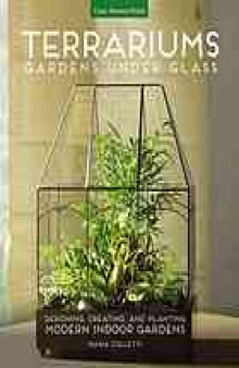 Terrariums : gardens under glass : designing, creating, and planting modern indoor gardens