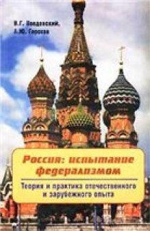 Россия: испытание федерализмом. Теория и практика отечественного и зарубежного опыта