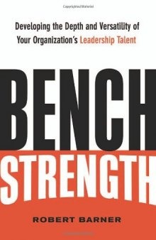 Bench Strength: Developing the Depth and Versatility of Your Organization's Leadership Talent