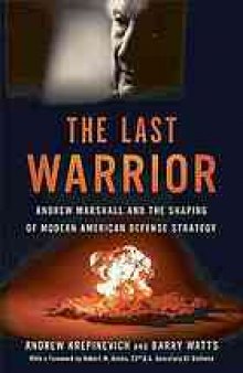 The last warrior : Andrew Marshall and the shaping of modern American defense strategy