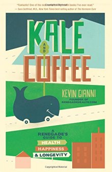 Kale and Coffee: A Renegade’s Guide to Health, Happiness, and Longevity