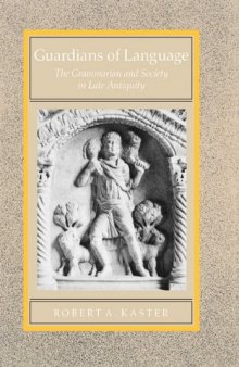 Guardians of Language: The Grammarian and Society in Late Antiquity (Transformation of the Classical Heritage)  