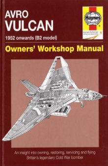Avro Vulcan : owners' workshop manual : an insight into owning, restoring, servicing and flying Britain's legendary Cold War bomber