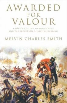 Awarded for Valour: A History of the Victoria Cross and the Evolution of the British Concept of Heroism (Studies in Military and Strategic History)