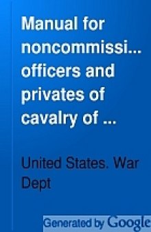 Manual for noncommissioned officers and privates of cavalry of the Army of the United States. 1917. To be also used by engineer companies (mounted) for cavalry instruction and training