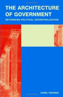 The Architecture of Government: Rethinking Political Decentralization (Cambridge Studies in Comparative Politics)