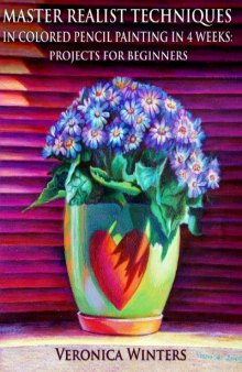 Master Realist Techniques in Colored Pencil Painting in 4 Weeks: Projects for Beginners: Learn to draw still life, landscape, skies, fabric, glass and textures