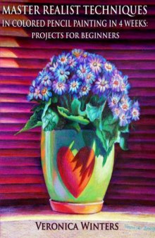 Master Realist Techniques in Colored Pencil Painting in 4 Weeks: Projects for Beginners: Learn to draw still life, landscape, skies, fabric, glass and textures