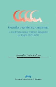 Guerrilla y Resistencia Campesina: La Resistencia Armada Contra El Franquismo En Aragon (1939-1952)