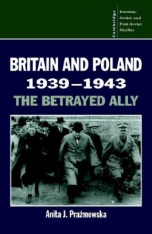 Britain and Poland 1939-1943: The Betrayed Ally (Cambridge Russian, Soviet and Post-Soviet Studies)