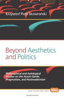 Beyond Aesthetics and Politics : Philosophical and Axiological Studies on the Avant-Garde, Pragmatism, and Postmodernism