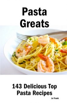 Pasta Greats: 143 Delicious Pasta Recipes: from Almost Instant Pasta Salad to Winter Pesto Pasta with Shrimp - 143 Top Pasta Recipes