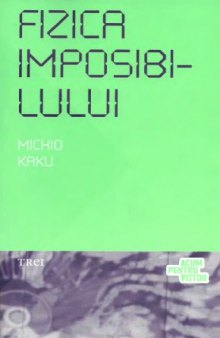 Fizica imposibilului: o explorare stiintifica a lumii fazerelor, campurilor de forta, teleportarii si calatoriilor in timp