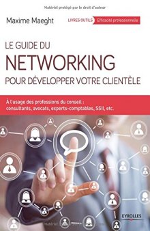 Le guide du networking pour développer votre clientèle : A l'usage des professions du conseil - consultants, avocats, experts-comptables, SSII, etc.