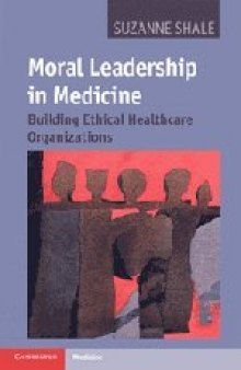 Moral leadership in medicine : building ethical healthcare organizations