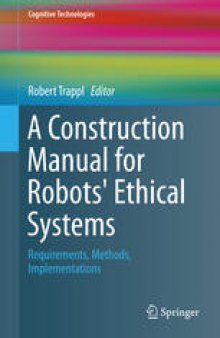A Construction Manual for Robots' Ethical Systems: Requirements, Methods, Implementations