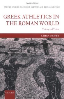 Greek Athletics in the Roman World: Victory and Virtue (Oxford Studies in Ancient Culture & Representation)