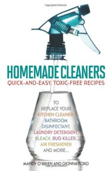 Homemade Cleaners: Quick-and-Easy, Toxin-Free Recipes to Replace Your Kitchen Cleaner, Bathroom Disinfectant, Laundry Detergent, Bleach, Bug Killer, Air Freshener, and more…