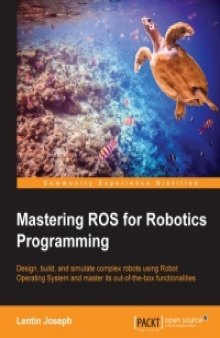 Mastering ROS for Robotics Programming: Design, build and simulate complex robots using Robot Operating System and master its out-of-the-box functionalities