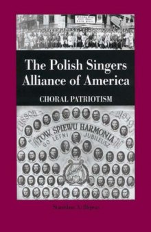 The Polish Singers Alliance of America 1888-1998 : Choral Patriotism (Rochester Studies in Central Europe)