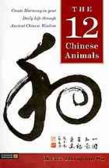 The 12 Chinese animals : create harmony in your daily life through ancient Chinese wisdom