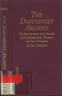 The Dostoevsky Archive: Firsthand accounts of the novelist from contemporaries' memoirs and rare periodicals, most translated into English for the first time, with a detailed lifetime chronology and annotated bibliography