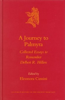 A Journey to Palmyra: Collected Essays to Remember Delbert R. Hillers (Culture and History of the Ancient Near East, 22)