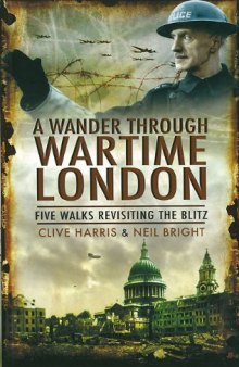 A Wander Through Wartime London Five Walks Revisiting the Blitz