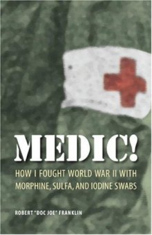Medic!: How I Fought World War II with Morphine, Sulfa, and Iodine Swabs