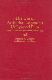 The Use of Arthurian Legend in Hollywood Film: From Connecticut Yankees to Fisher Kings (Contributions to the Study of Popular Culture)