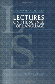 Lectures on the Science of Language: Delivered at the Royal Institution of Great Britain in April, May, and June, 1861