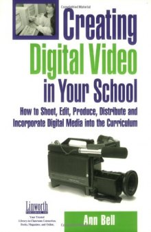 Creating Digital Video In Your School: How To Shoot, Edit, Produce, Distribute And Incorporate Digital Media Into The Curriculum