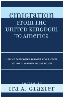 Emigration from the United Kingdom to America: Lists of Passengers Arriving at U.S. Ports, Volume 7: January 1873 - June 1873