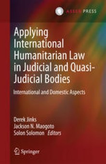 Applying International Humanitarian Law in Judicial and Quasi-Judicial Bodies: International and Domestic Aspects