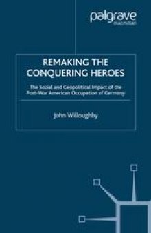 Remaking the Conquering Heroes: The Social and Geopolitical Impact of the Post-War American Occupation of Germany