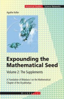 Expounding the Mathematical Seed. Vol. 2: The Supplements: A Translation of Bhaskara I on the Mathematical Chapter of the Aryabhatiya (Science Networks. Historical Studies)