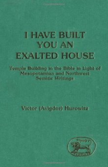 I Have Built You an Exalted House: Temple Building in the Bible in the Light of Mesopotamian and North-West Semitic Writings (JSOT-ASOR Supplement Series 5)