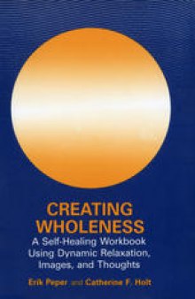 Creating Wholeness: A Self-Healing Workbook Using Dynamic Relaxation, Images, and Thoughts