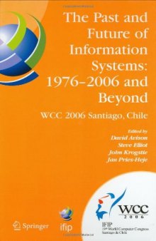 The Past and Future of Information Systems: 1976 -2006 and Beyond: IFIP 19th World Computer Congress, TC-8, Information System Stream, August 21-23, 2006, ... Federation for Information Processing)