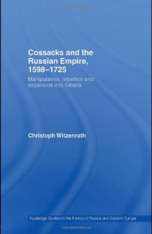 Cossacks and the Russian Empire, 1598-1725: Manipulation, Rebellion and Expansion into Siberia (Routledge Studies in the History of Russia and Eastern Europe)