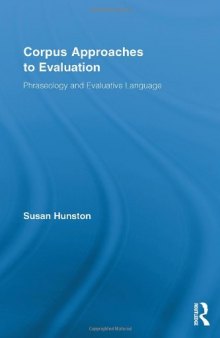Corpus Approaches to Evaluation: Phraseology and Evaluative Language (Routledge Advances in Corpus Linguistics, 13)