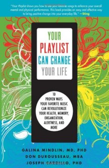 Your Playlist Can Change Your Life: 10 Proven Ways Your Favorite Music Can Revolutionize Your Health, Memory, Organization, Alertness and More